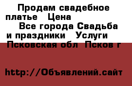 Продам свадебное платье › Цена ­ 18.000-20.000 - Все города Свадьба и праздники » Услуги   . Псковская обл.,Псков г.